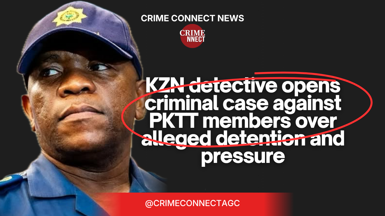 KZN detective opens criminal case against PKTT members over alleged detention and pressure
